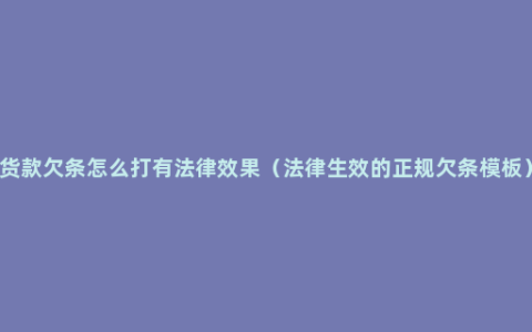 货款欠条怎么打有法律效果（法律生效的正规欠条模板）