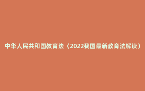 中华人民共和国教育法（2022我国最新教育法解读）