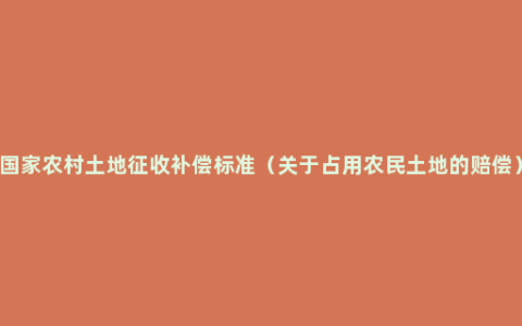 国家农村土地征收补偿标准（关于占用农民土地的赔偿）