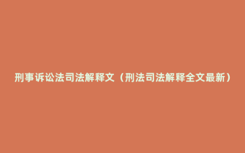 刑事诉讼法司法解释文（刑法司法解释全文最新）