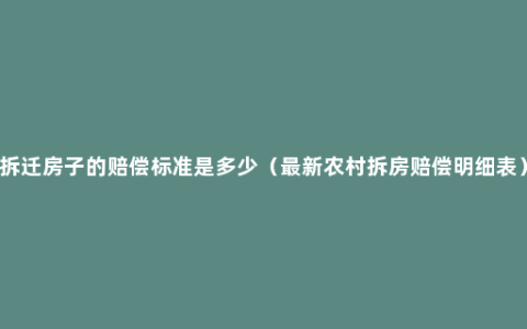 拆迁房子的赔偿标准是多少（最新农村拆房赔偿明细表）