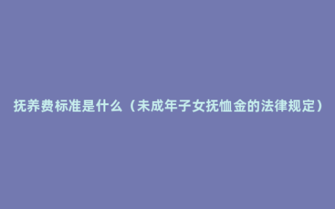 抚养费标准是什么（未成年子女抚恤金的法律规定）