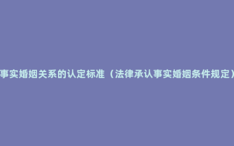 事实婚姻关系的认定标准（法律承认事实婚姻条件规定）