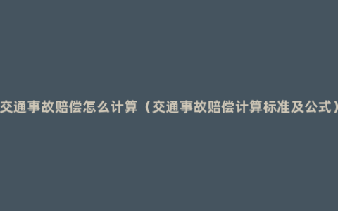 交通事故赔偿怎么计算（交通事故赔偿计算标准及公式）