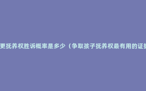 变更抚养权胜诉概率是多少（争取孩子抚养权最有用的证据）