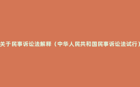 关于民事诉讼法解释（中华人民共和国民事诉讼法试行）