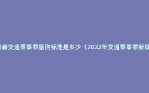 最新交通肇事罪量刑标准是多少（2022年交通肇事罪新规）