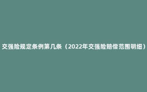 交强险规定条例第几条（2022年交强险赔偿范围明细）