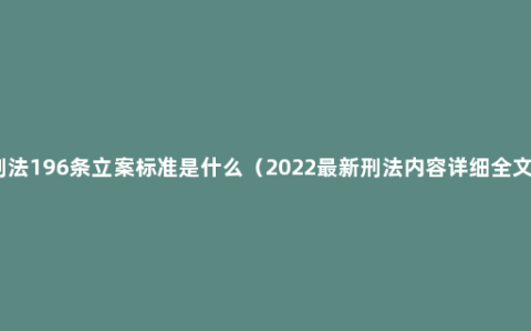 刑法196条立案标准是什么（2022最新刑法内容详细全文）