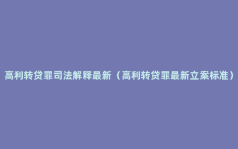 高利转贷罪司法解释最新（高利转贷罪最新立案标准）