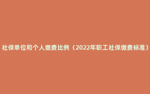 社保单位和个人缴费比例（2022年职工社保缴费标准）