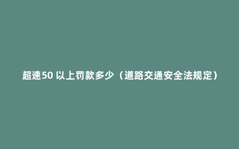 超速50 以上罚款多少（道路交通安全法规定）