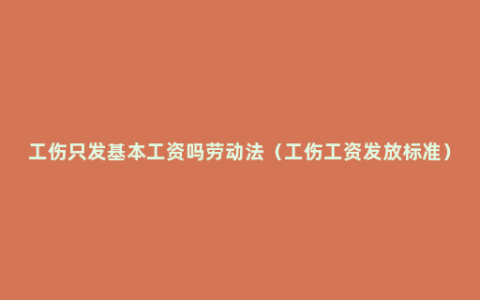 工伤只发基本工资吗劳动法（工伤工资发放标准）