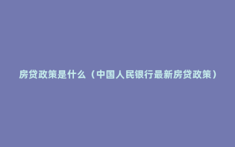 房贷政策是什么（中国人民银行最新房贷政策）