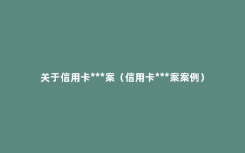 关于信用卡***案（信用卡***案案例）