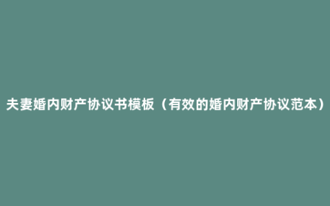 夫妻婚内财产协议书模板（有效的婚内财产协议范本）