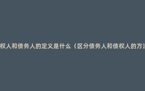 债权人和债务人的定义是什么（区分债务人和债权人的方法）