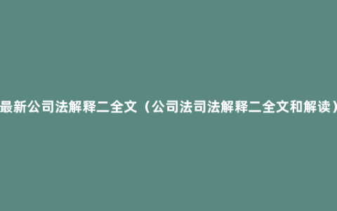 最新公司法解释二全文（公司法司法解释二全文和解读）