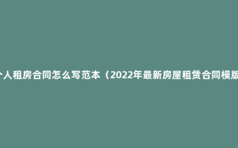 个人租房合同怎么写范本（2022年最新房屋租赁合同模版）