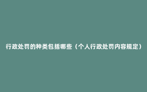 行政处罚的种类包括哪些（个人行政处罚内容规定）