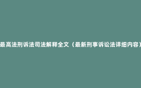 最高法刑诉法司法解释全文（最新刑事诉讼法详细内容）