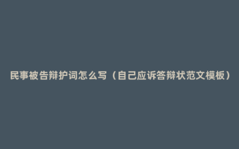 民事被告辩护词怎么写（自己应诉答辩状范文模板）