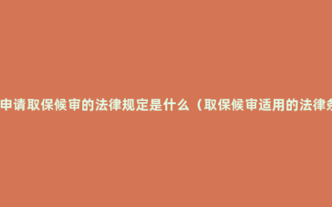 家属申请取保候审的法律规定是什么（取保候审适用的法律条款）