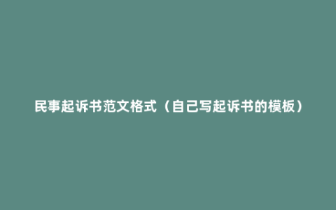 民事起诉书范文格式（自己写起诉书的模板）