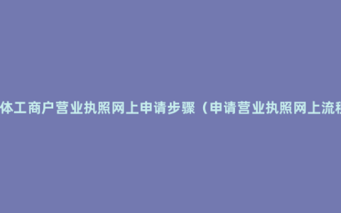 个体工商户营业执照网上申请步骤（申请营业执照网上流程）