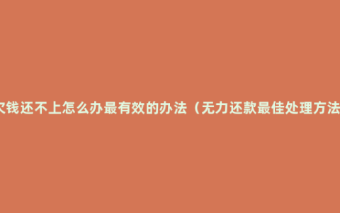 欠钱还不上怎么办最有效的办法（无力还款最佳处理方法）