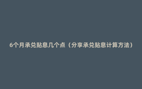 6个月承兑贴息几个点（分享承兑贴息计算方法）