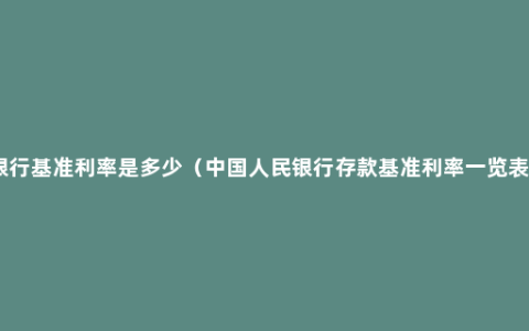 银行基准利率是多少（中国人民银行存款基准利率一览表）