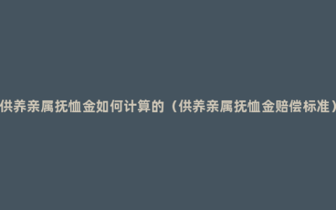 供养亲属抚恤金如何计算的（供养亲属抚恤金赔偿标准）