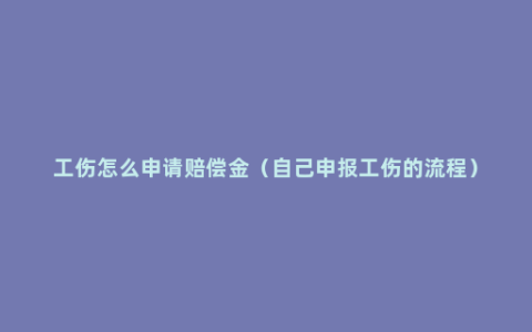 工伤怎么申请赔偿金（自己申报工伤的流程）