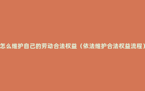 怎么维护自己的劳动合法权益（依法维护合法权益流程）