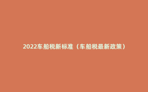 2022车船税新标准（车船税最新政策）