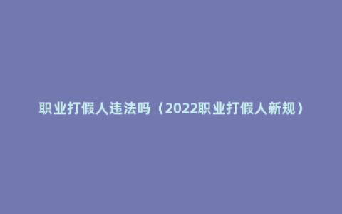 职业打假人违法吗（2022职业打假人新规）