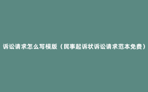 诉讼请求怎么写模版（民事起诉状诉讼请求范本免费）