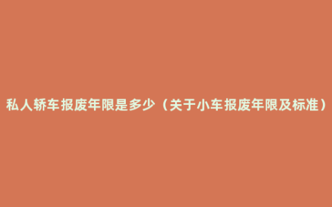 私人轿车报废年限是多少（关于小车报废年限及标准）