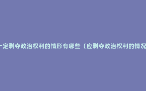 一定剥夺政治权利的情形有哪些（应剥夺政治权利的情况）