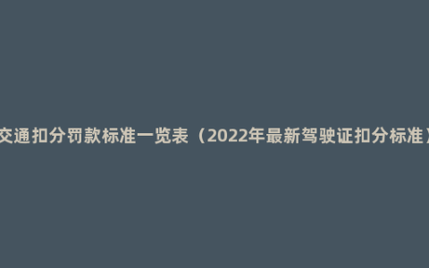 交通扣分罚款标准一览表（2022年最新驾驶证扣分标准）