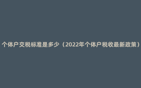 个体户交税标准是多少（2022年个体户税收最新政策）