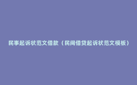 民事起诉状范文借款（民间借贷起诉状范文模板）