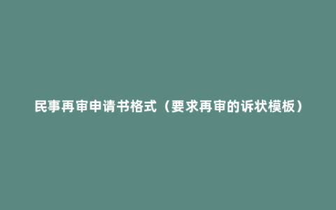 民事再审申请书格式（要求再审的诉状模板）