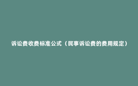 诉讼费收费标准公式（民事诉讼费的费用规定）