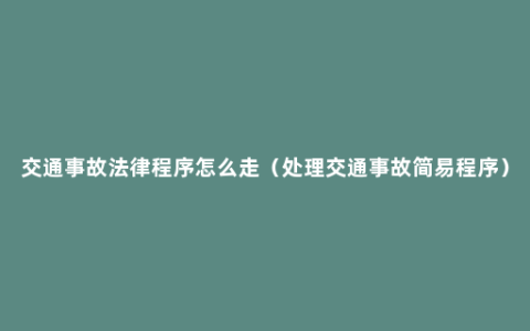 交通事故法律程序怎么走（处理交通事故简易程序）