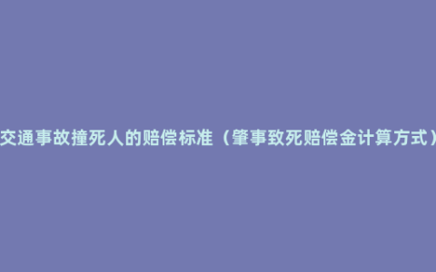 交通事故撞死人的赔偿标准（肇事致死赔偿金计算方式）