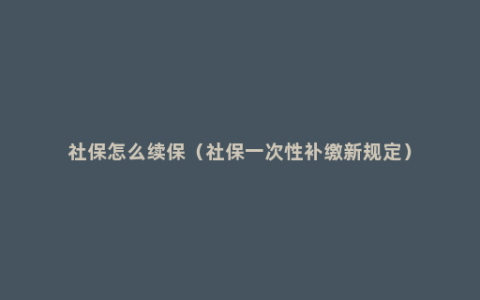 社保怎么续保（社保一次性补缴新规定）