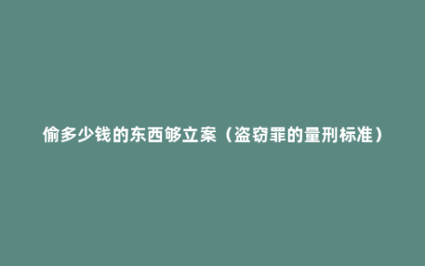 偷多少钱的东西够立案（盗窃罪的量刑标准）