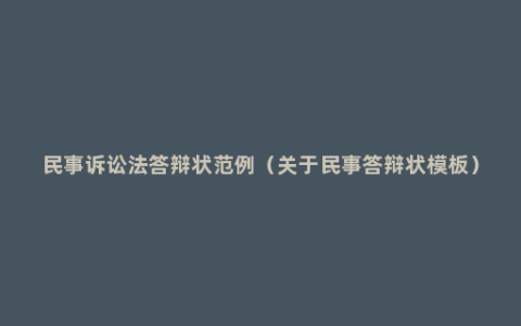 民事诉讼法答辩状范例（关于民事答辩状模板）